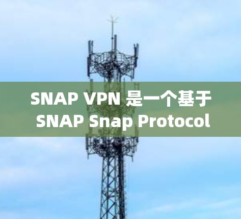 SNAP VPN 是一个基于 SNAP Snap Protocol)的VPN协议,主要用于加密数据传输,同时友好地处理网络异常。如果你正在寻找下载 SNAP VPN 的安卓版本,以下是步骤