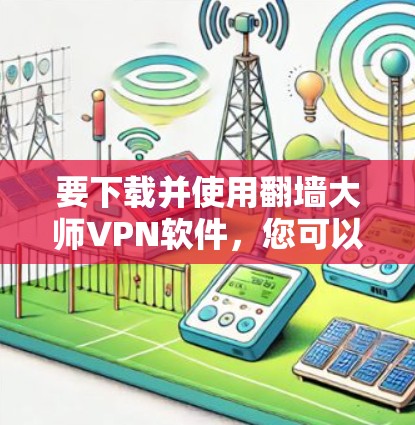 要下载并使用翻墙大师VPN软件，您可以按照以下步骤操作