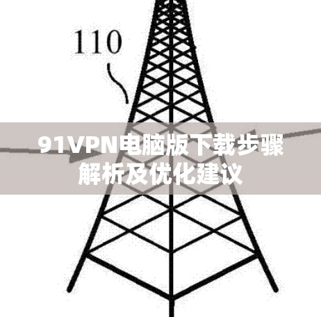 91VPN电脑版下载步骤解析及优化建议
