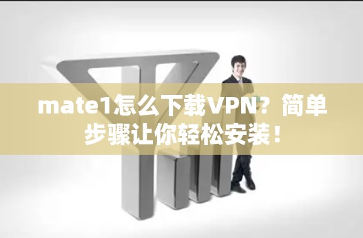 mate1怎么下载VPN?简单步骤让你轻松安装!