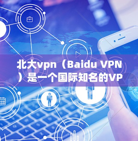 北大vpn(Baidu VPN)是一个国际知名的VPN服务提供商,尤其在华地区提供服务。它专注于为用户提供VPN功能,帮助用户在海外或国内访问互联网。以下是北大vpn客户端下载的相关信息