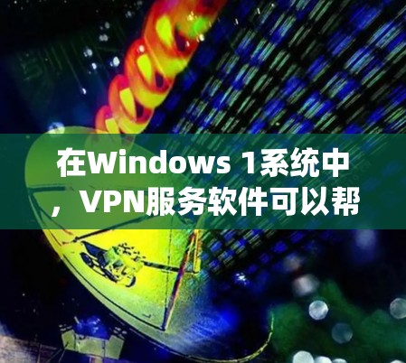 在Windows 1系统中,VPN服务软件可以帮助您安全地访问互联网并保护您的隐私。以下是几个推荐的VPN软件,并提供了一些简介和特点,供您参考