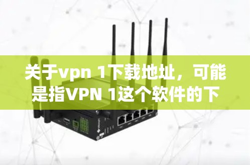 关于vpn 1下载地址，可能是指VPN 1这个软件的下载链接，但1可能是指1个或者1个版本。VPN软件有多种，包括