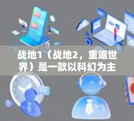 战地1(战地2,重返世界)是一款以科幻为主题的开放世界手游,玩家可以在战地2的世界展开战斗,体验高科技与人类的对话。如果你正在寻找下载战地1的VPN版本,以下是一些常用的VPN服务和使用方法