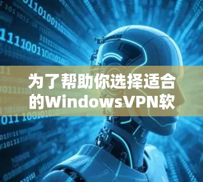为了帮助你选择适合的WindowsVPN软件，以下是详细的步骤指南