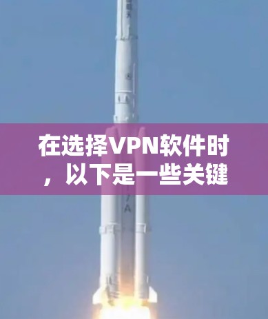 在选择VPN软件时，以下是一些关键考虑因素和推荐步骤