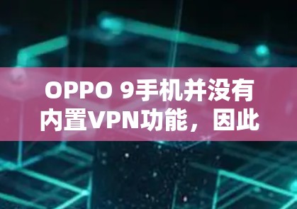 OPPO 9手机并没有内置VPN功能，因此无法直接下载或使用VPN服务。以下是几种可能的解决办法