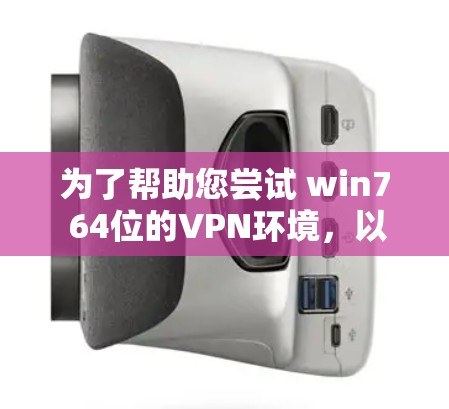 为了帮助您尝试 win7 64位的VPN环境,以下是一些推荐的VPN软件,并提供下载链接和安装步骤。请注意,win7 64位可能对某些VPN软件有影响,但作为测试环境,它仍然是可行的