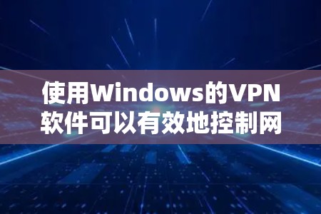 使用Windows的VPN软件可以有效地控制网络访问,特别是在企业环境中。以下是一步步的指南,帮助你安装和配置Windows VPN