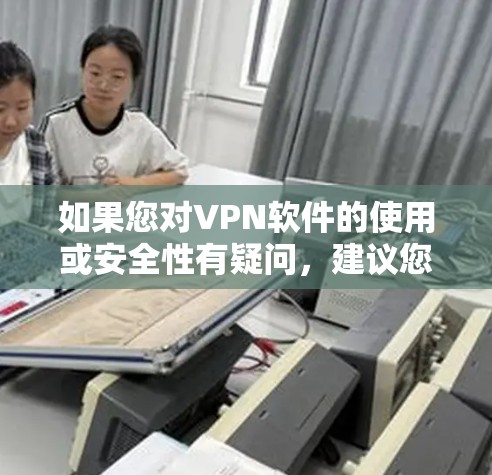 如果您对VPN软件的使用或安全性有疑问,建议您参考以下步骤