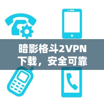 暗影格斗2VPN下载,安全可靠,轻松连接