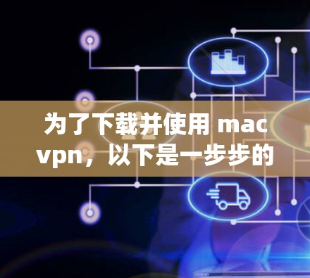 为了下载并使用 macvpn,以下是一步步的指南