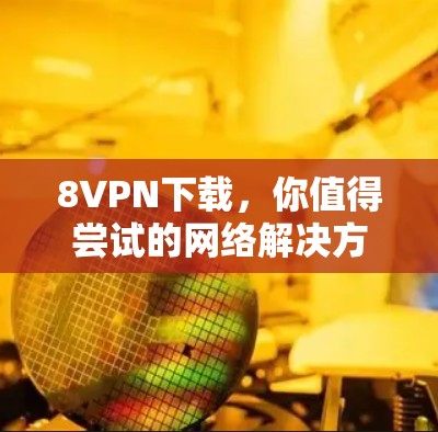 8VPN下载,你值得尝试的网络解决方案