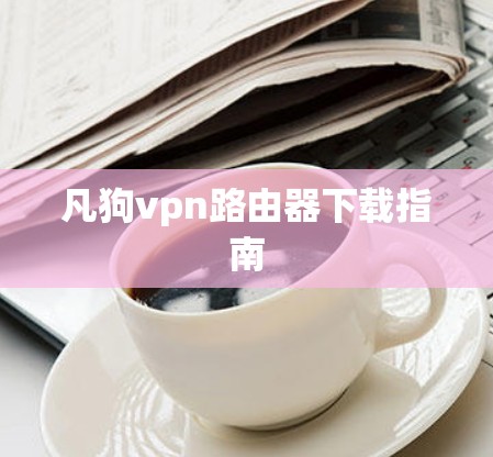 凡狗vpn路由器下载指南