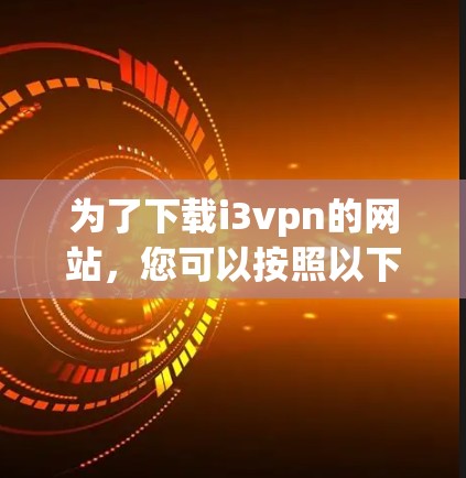 为了下载i3vpn的网站，您可以按照以下步骤操作