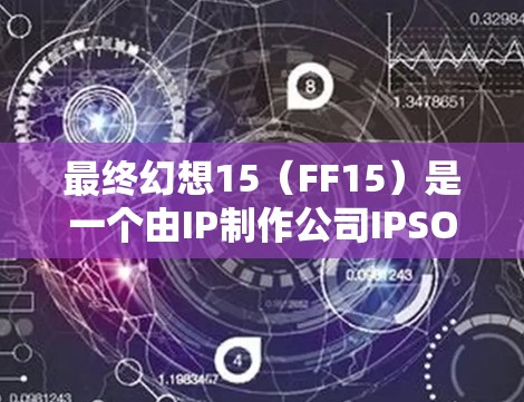 最终幻想15（FF15）是一个由IP制作公司IPSO开发的3rd Person Shooter游戏。下载它需要通过VPN服务来连接游戏，以保护隐私和安全。以下是详细的步骤指南