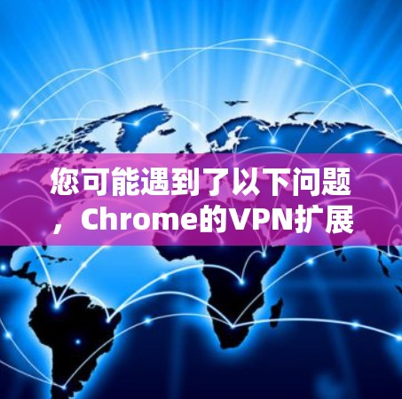 您可能遇到了以下问题,Chrome的VPN扩展插件无法下载。这可能是因为以下原因导致的