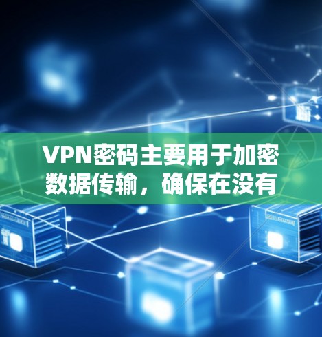 VPN密码主要用于加密数据传输，确保在没有本地网络的情况下能够连接到目标服务器。以下是关于VPN密码的详细解答