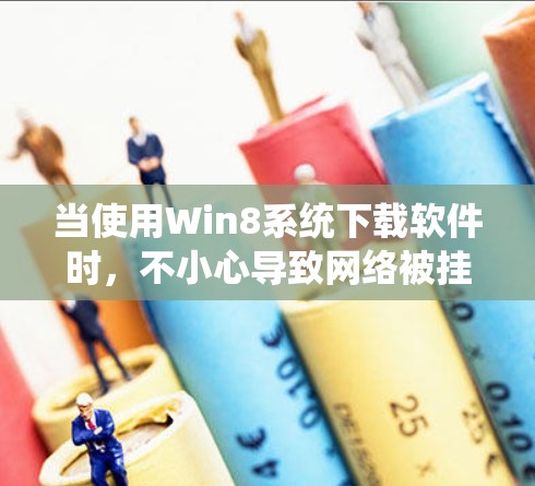 当使用Win8系统下载软件时,不小心导致网络被挂VPN。以下是一些可能的原因和解决方案