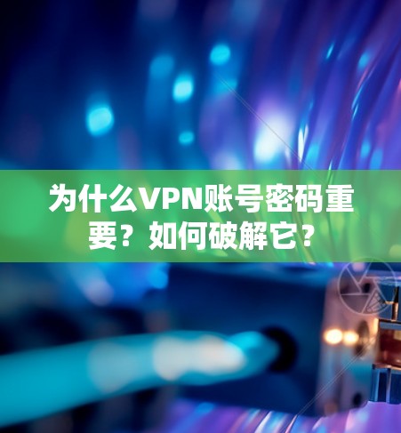 为什么VPN账号密码重要?如何破解它?