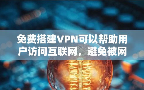 免费搭建VPN可以帮助用户访问互联网,避免被网络诈骗和钓鱼攻击。以下是一些免费VPN工具和使用方法,供您参考