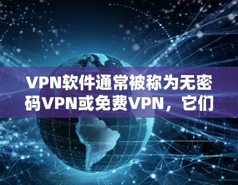 VPN软件通常被称为无密码VPN或免费VPN,它们通过网络加密传输数据,保护用户的信息安全。以下是使用VPN软件的基本步骤,以及一些常见的推荐
