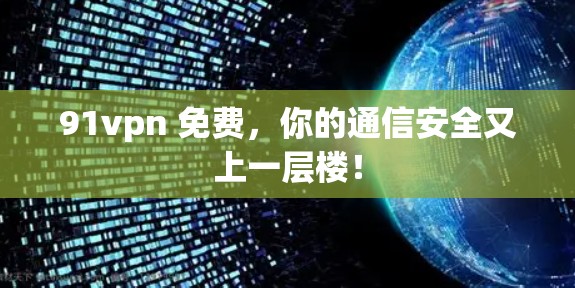 91vpn 免费,你的通信安全又上一层楼!