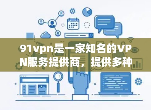 91vpn是一家知名的VPN服务提供商,提供多种VPN服务,包括加密、天文台、虚拟货币、虚拟货币等。用户询问91vpn免费,可能想要了解其免费版的使用情况或价格,以及是否适合他们的使用场景