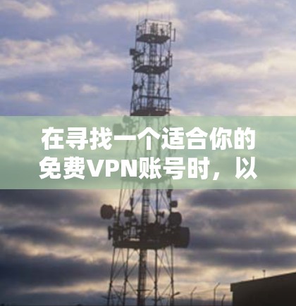 在寻找一个适合你的免费VPN账号时,以下是一些建议和步骤,帮助你轻松实施VPN使用
