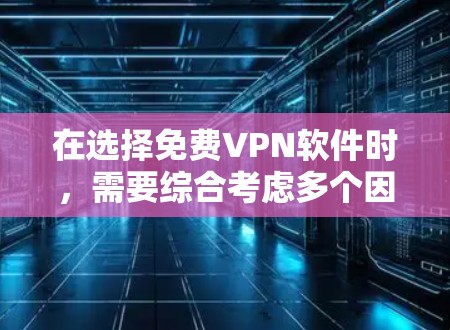 在选择免费VPN软件时,需要综合考虑多个因素,包括软件的功能、速度、安全性、用户界面、兼容性和适用场景。以下是一些推荐的软件和考虑因素