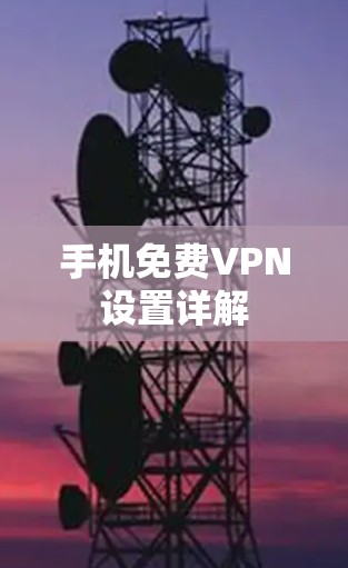 手机免费VPN设置详解 手机免费VPN设置详解