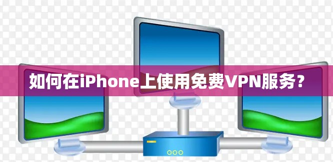 如何在iPhone上使用免费VPN服务?