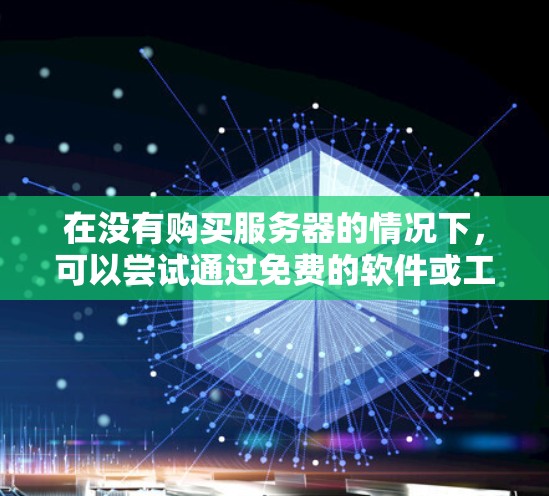 在没有购买服务器的情况下,可以尝试通过免费的软件或工具搭建一个简单的VPN,这样可以在网络上访问服务器或进行某些操作。以下是几种可以尝试的免费方法