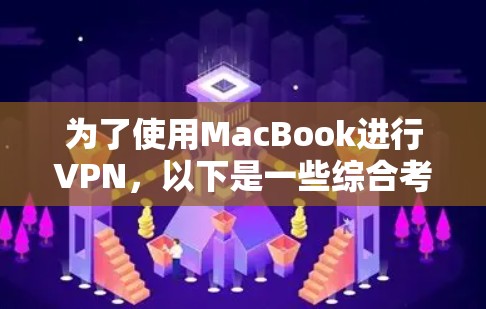 为了使用MacBook进行VPN,以下是一些综合考虑的因素和推荐事项 为了使用MacBook进行VPN,以下是一些综合考虑的因素和推荐事项