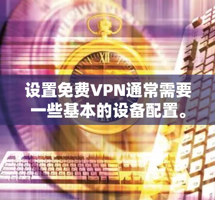 设置免费VPN通常需要一些基本的设备配置。以下是一些通用的步骤,适用于大多数免费VPN软件 设置免费VPN通常需要一些基本的设备配置。以下是一些通用的步骤,适用于大多数免费VPN软件
