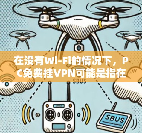 在没有Wi-Fi的情况下,PC免费挂VPN可能是指在没有网络的情况下使用VPN软件来模拟真实网络的连接。以下是一些使用免费VPN软件进行连接的建议