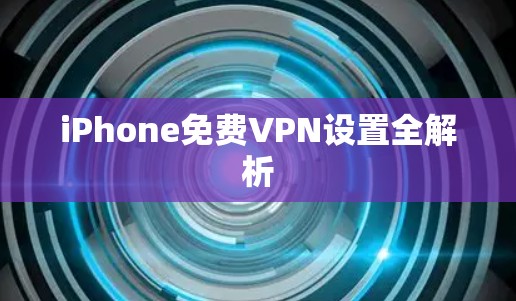 iPhone免费VPN设置全解析 iPhone免费VPN设置全解析