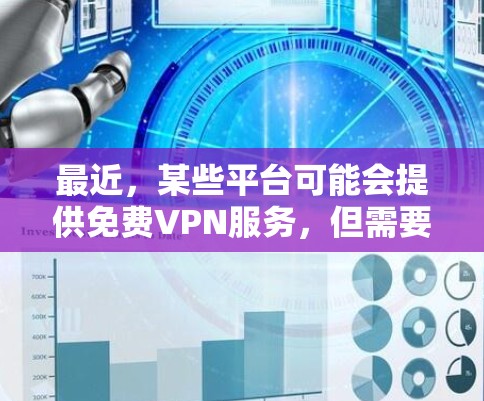最近,某些平台可能会提供免费VPN服务,但需要注意的是,这些服务可能存在广告和强制下载的风险,甚至可能违反隐私政策。此外,出于安全考虑,最好选择官方或经过验证的VPN服务,避免使用未经批准的工具
