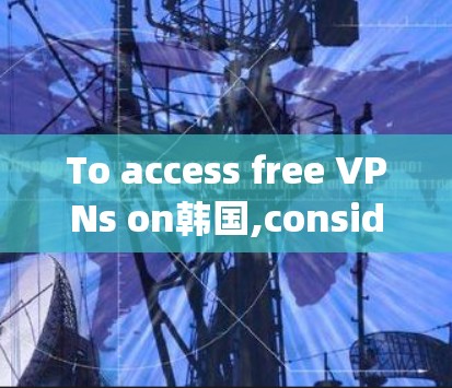To access free VPNs on韩国,consider the following organized approach: To access free VPNs on韩国,consider the following organized approach: