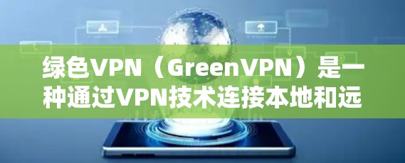 绿色VPN(GreenVPN)是一种通过VPN技术连接本地和远程服务器的网络服务,旨在帮助用户访问远程服务器。绿色VPN通常提供免费的网络连接,但并非所有服务都提供免费的使用权限或数据服务