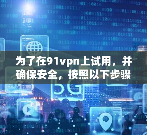 为了在91vpn上试用,并确保安全,按照以下步骤操作