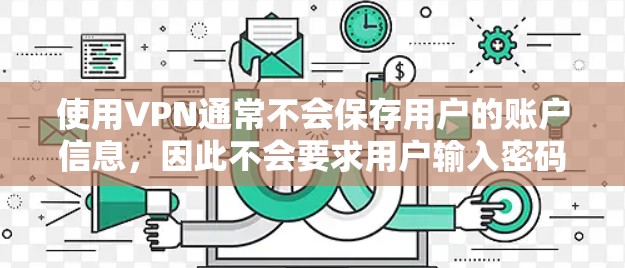 使用VPN通常不会保存用户的账户信息,因此不会要求用户输入密码。不过,如果你需要通过VPN登录某个特定的账号,并且你确实有需要,以下是一些建议