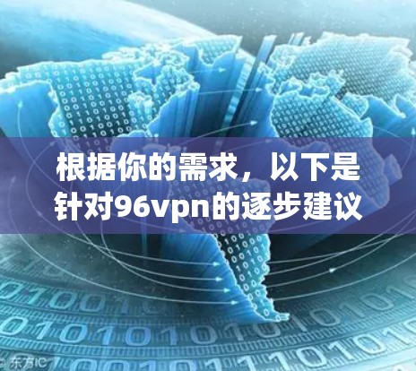 根据你的需求,以下是针对96vpn的逐步建议
