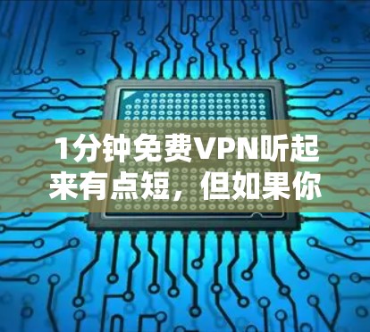 1分钟免费VPN听起来有点短,但如果你真的想试试看,还是得先了解一下什么是VPN