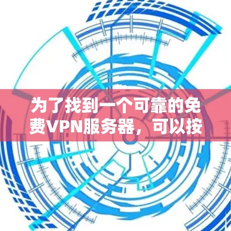 为了找到一个可靠的免费VPN服务器,可以按照以下步骤进行
