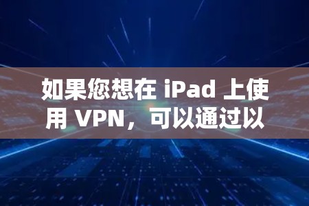 如果您想在 iPad 上使用 VPN,可以通过以下几种方法实现