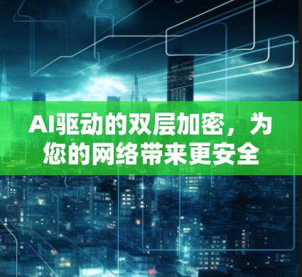 AI驱动的双层加密,为您的网络带来更安全的连接