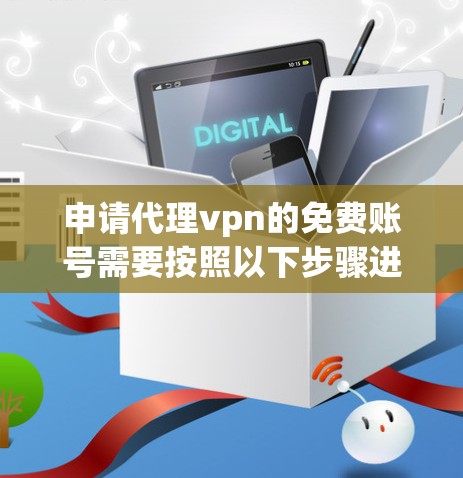 申请代理vpn的免费账号需要按照以下步骤进行