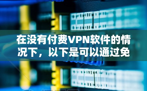 在没有付费VPN软件的情况下,以下是可以通过免费软件实现VPN的解决方案