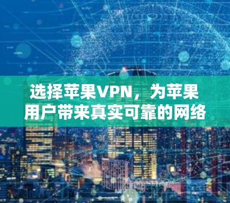 选择苹果VPN,为苹果用户带来真实可靠的网络服务